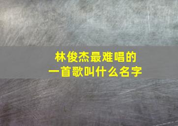 林俊杰最难唱的一首歌叫什么名字