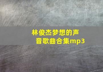 林俊杰梦想的声音歌曲合集mp3