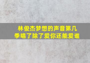 林俊杰梦想的声音第几季唱了除了爱你还能爱谁