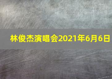 林俊杰演唱会2021年6月6日