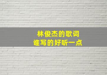 林俊杰的歌词谁写的好听一点