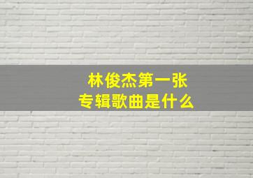 林俊杰第一张专辑歌曲是什么