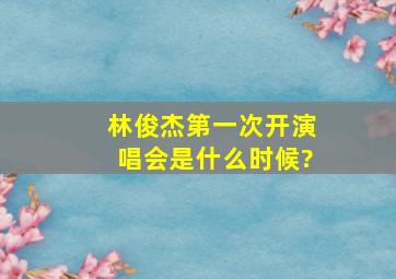 林俊杰第一次开演唱会是什么时候?