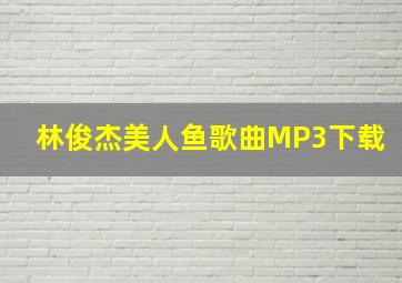 林俊杰美人鱼歌曲MP3下载