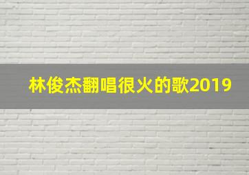 林俊杰翻唱很火的歌2019