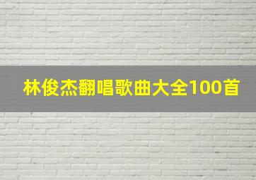 林俊杰翻唱歌曲大全100首