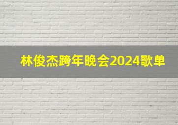 林俊杰跨年晚会2024歌单