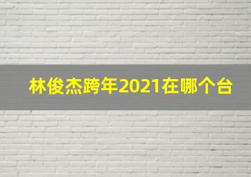 林俊杰跨年2021在哪个台