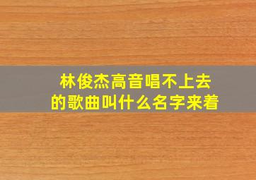 林俊杰高音唱不上去的歌曲叫什么名字来着