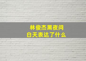 林俊杰黑夜问白天表达了什么