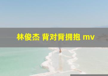 林俊杰 背对背拥抱 mv