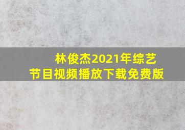 林俊杰2021年综艺节目视频播放下载免费版