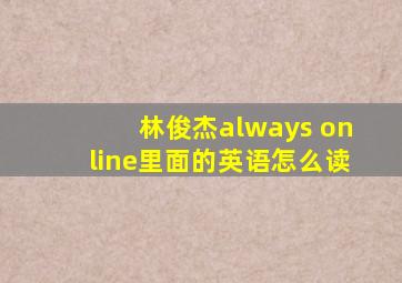 林俊杰always online里面的英语怎么读