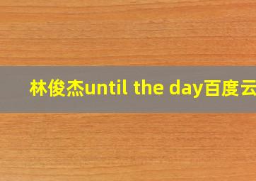 林俊杰until the day百度云