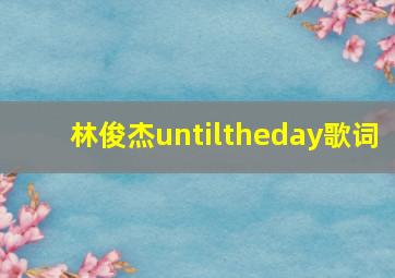 林俊杰untiltheday歌词