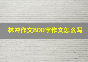 林冲作文800字作文怎么写