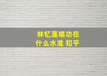 林忆莲唱功在什么水准 知乎