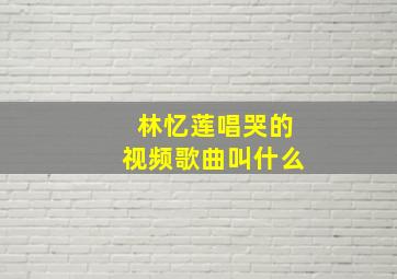 林忆莲唱哭的视频歌曲叫什么