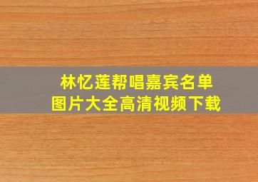 林忆莲帮唱嘉宾名单图片大全高清视频下载