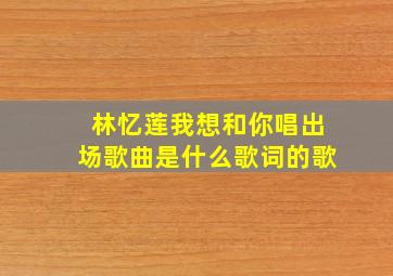 林忆莲我想和你唱出场歌曲是什么歌词的歌