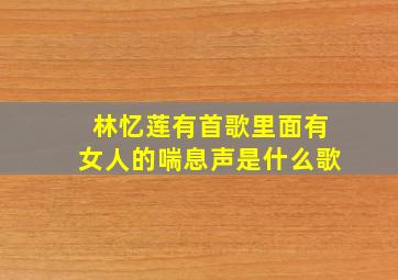 林忆莲有首歌里面有女人的喘息声是什么歌