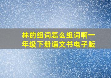 林的组词怎么组词啊一年级下册语文书电子版