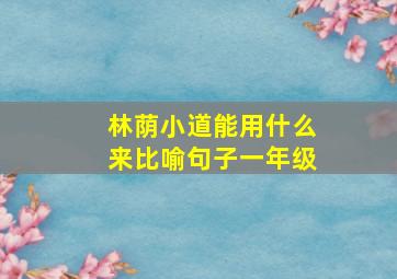 林荫小道能用什么来比喻句子一年级