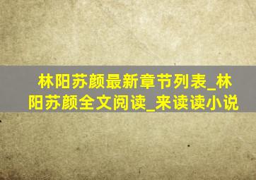 林阳苏颜最新章节列表_林阳苏颜全文阅读_来读读小说