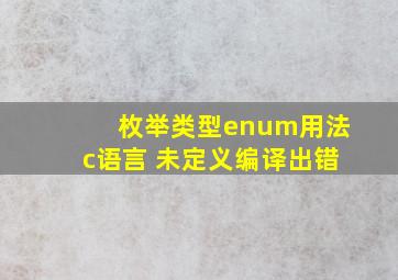 枚举类型enum用法c语言 未定义编译出错