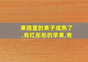 果园里的果子成熟了,有红彤彤的苹果,有