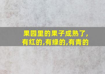 果园里的果子成熟了,有红的,有绿的,有青的