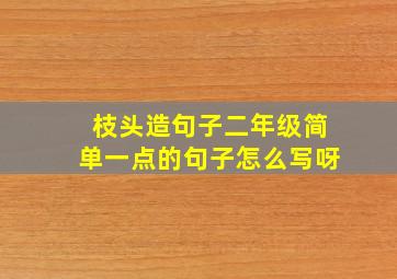 枝头造句子二年级简单一点的句子怎么写呀