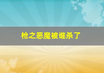 枪之恶魔被谁杀了