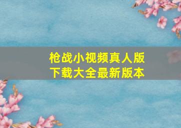 枪战小视频真人版下载大全最新版本