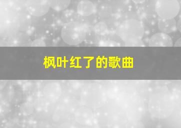 枫叶红了的歌曲