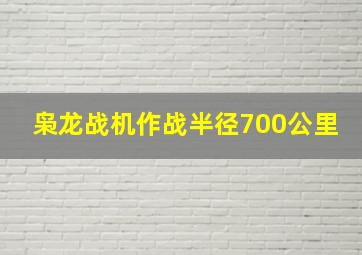 枭龙战机作战半径700公里