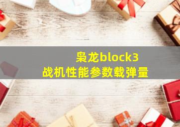 枭龙block3战机性能参数载弹量