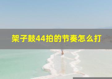 架子鼓44拍的节奏怎么打