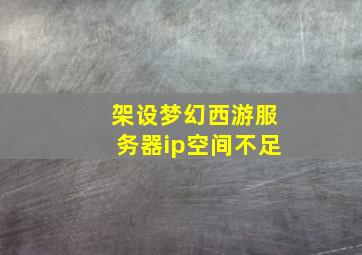 架设梦幻西游服务器ip空间不足