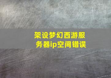 架设梦幻西游服务器ip空间错误