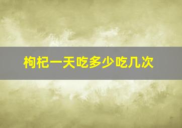 枸杞一天吃多少吃几次