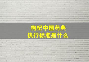 枸杞中国药典执行标准是什么