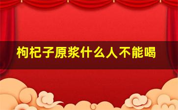 枸杞子原浆什么人不能喝