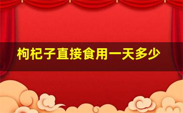 枸杞子直接食用一天多少