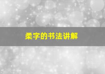 柔字的书法讲解