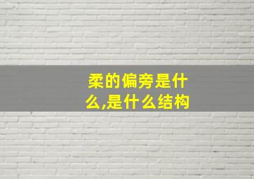 柔的偏旁是什么,是什么结构