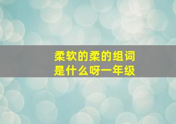 柔软的柔的组词是什么呀一年级