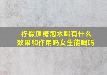 柠檬加糖泡水喝有什么效果和作用吗女生能喝吗