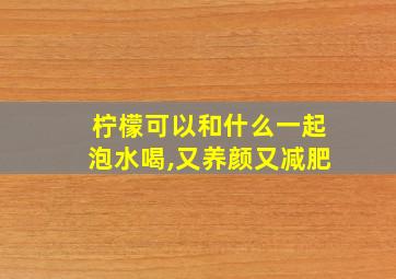 柠檬可以和什么一起泡水喝,又养颜又减肥