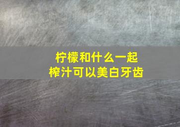 柠檬和什么一起榨汁可以美白牙齿